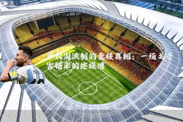 单败淘汰制的竞技真相:一场关于容错率的终极博弈