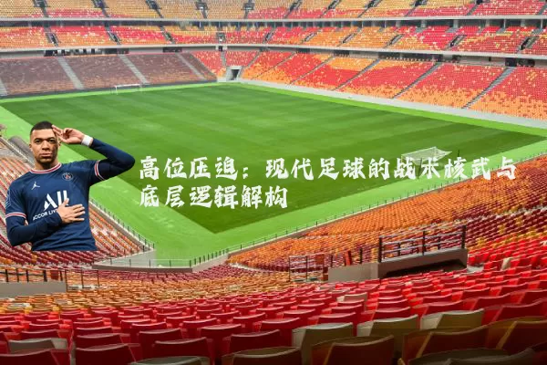 高位压迫：现代足球的战术核武与底层逻辑解构