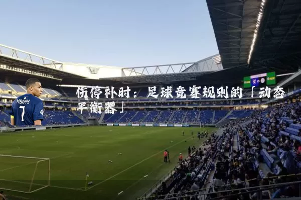伤停补时:足球竞赛规则的「动态平衡器」