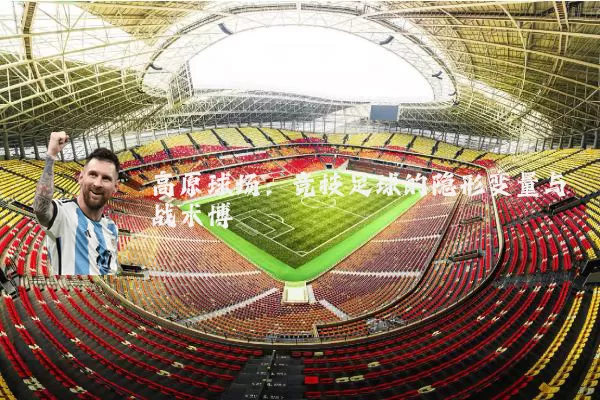 高原球场：竞技足球的隐形变量与战术博弈
