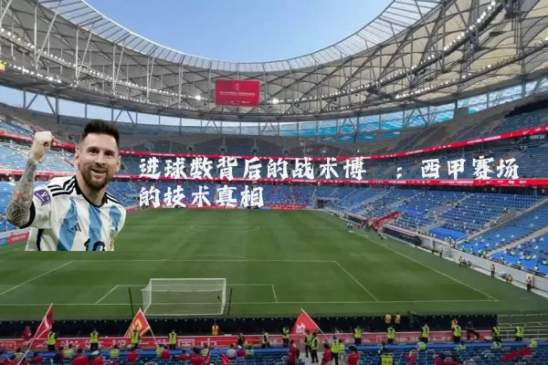 进球数背后的战术博弈：西甲赛场的技术真相