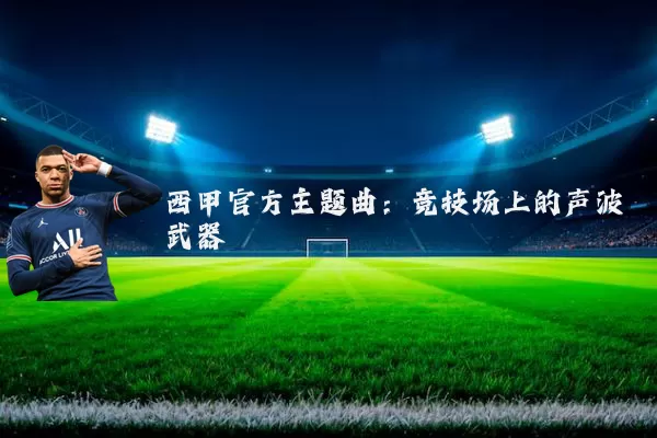 西甲官方主题曲：竞技场上的声波武器