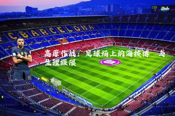 高原作战：足球场上的海拔博弈与生理极限