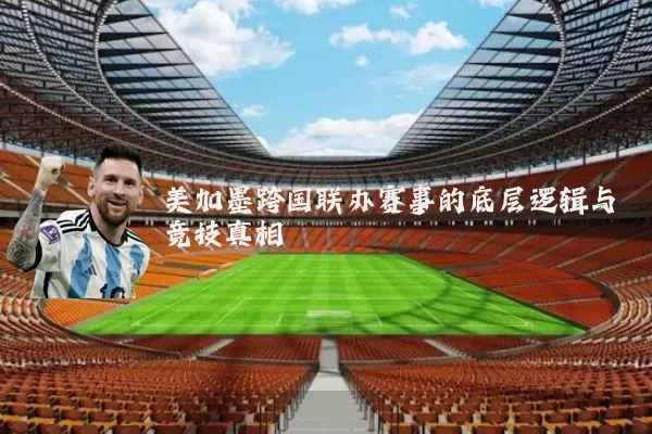 美加墨跨国联办赛事的底层逻辑与竞技真相