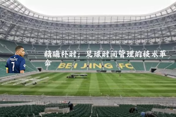 精确补时:足球时间管理的技术革命