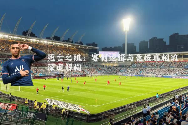 死亡之组：赛制逻辑与竞技真相的深度解构