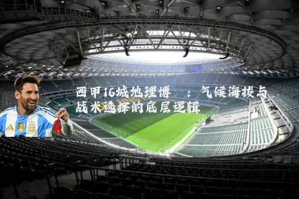 西甲16城地理博弈：气候海拔与战术选择的底层逻辑