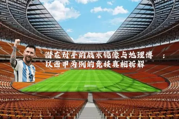 潜在对手的战术镜像与地理博弈:以西甲为例的竞技真相拆解