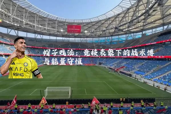 帽子戏法：竞技表象下的战术博弈与能量守恒