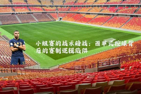 小组赛的战术暗战：西甲式控球背后的赛制逻辑陷阱