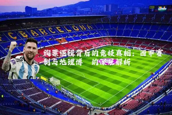 购票逻辑背后的竞技真相:西甲赛制与地理博弈的深层解析
