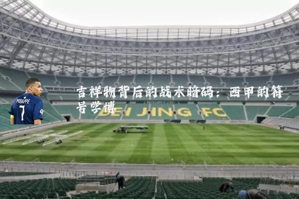 吉祥物背后的战术暗码：西甲的符号学博弈